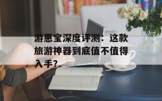 游惠宝深度评测：这款旅游神器到底值不值得入手？