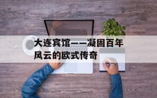 大连宾馆——凝固百年风云的欧式传奇