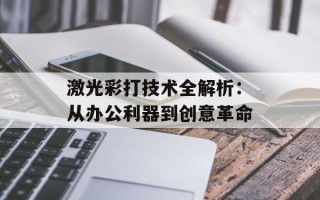 激光彩打技术全解析：从办公利器到创意革命