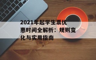 2021年起学生票优惠时间全解析：规则变化与实用指南