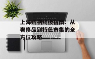 上海购物终极指南：从奢侈品到特色市集的全方位攻略