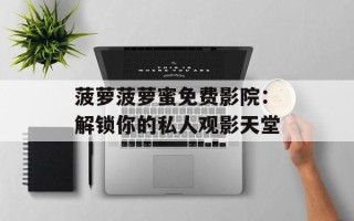 菠萝菠萝蜜免费影院：解锁你的私人观影天堂