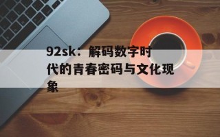 92sk：解码数字时代的青春密码与文化现象