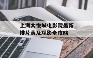 上海大悦城电影院最新排片表及观影全攻略