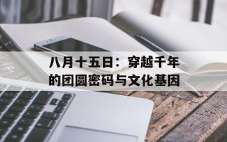八月十五日：穿越千年的团圆密码与文化基因