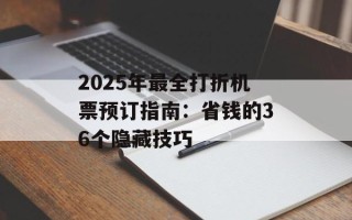 2025年最全打折机票预订指南：省钱的36个隐藏技巧