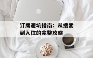 订房避坑指南：从搜索到入住的完整攻略