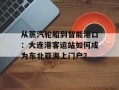 从蒸汽轮船到智能港口：大连港客运站如何成为东北亚海上门户？