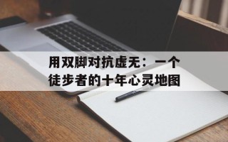 用双脚对抗虚无：一个徒步者的十年心灵地图