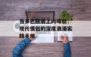 当多巴胺遇上内啡肽：现代情侣的深度浪漫实践手册