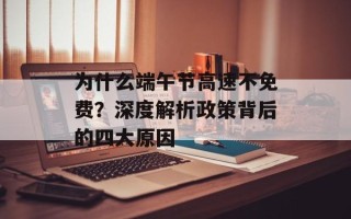 为什么端午节高速不免费？深度解析政策背后的四大原因