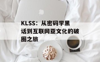 KLSS：从密码学黑话到互联网亚文化的破圈之旅
