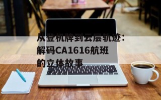 从登机牌到云层轨迹：解码CA1616航班的立体故事