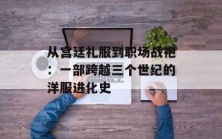 从宫廷礼服到职场战袍：一部跨越三个世纪的洋服进化史