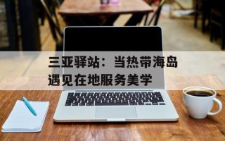 三亚驿站：当热带海岛遇见在地服务美学