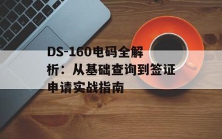 DS-160电码全解析：从基础查询到签证申请实战指南
