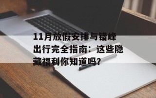 11月放假安排与错峰出行完全指南：这些隐藏福利你知道吗？