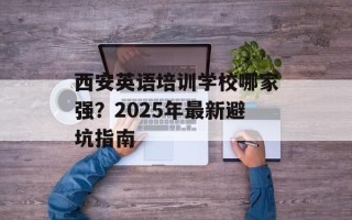 西安英语培训学校哪家强？2025年最新避坑指南