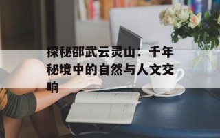 探秘邵武云灵山：千年秘境中的自然与人文交响