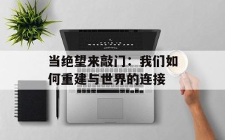 当绝望来敲门：我们如何重建与世界的连接