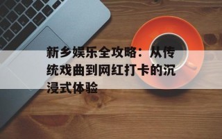 新乡娱乐全攻略：从传统戏曲到网红打卡的沉浸式体验