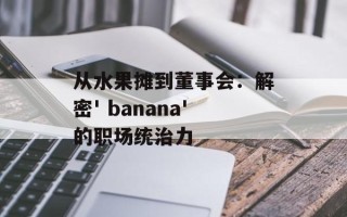 从水果摊到董事会：解密' banana'的职场统治力