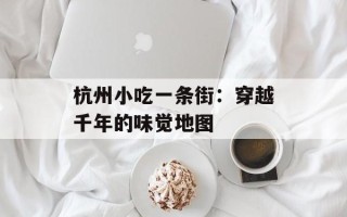 杭州小吃一条街：穿越千年的味觉地图