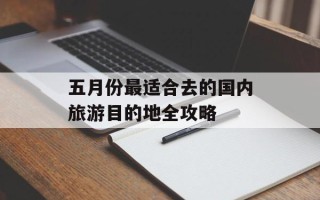 五月份最适合去的国内旅游目的地全攻略