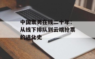 中国票务在线二十年：从线下排队到云端抢票的进化史