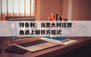 特鲁利：当意大利狂想曲遇上钢铁方程式