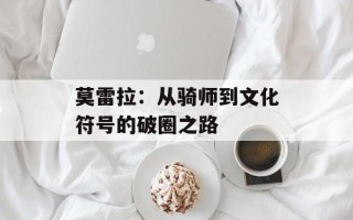 莫雷拉：从骑师到文化符号的破圈之路