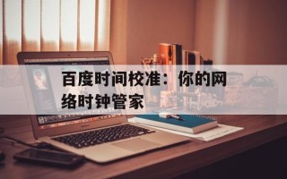 百度时间校准：你的网络时钟管家