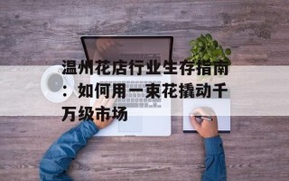 温州花店行业生存指南：如何用一束花撬动千万级市场