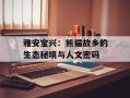 雅安宝兴：熊猫故乡的生态秘境与人文密码