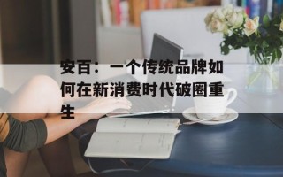 安百：一个传统品牌如何在新消费时代破圈重生