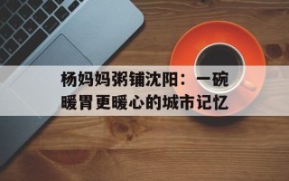 杨妈妈粥铺沈阳：一碗暖胃更暖心的城市记忆