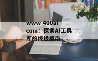 www 400ai com：探索AI工具库的终极指南