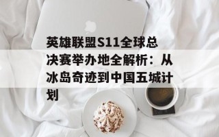 英雄联盟S11全球总决赛举办地全解析：从冰岛奇迹到中国五城计划