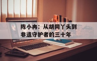 陈小冉：从胡同丫头到非遗守护者的三十年