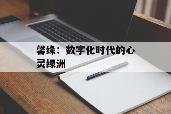 馨缘：数字化时代的心灵绿洲-第1张图片-