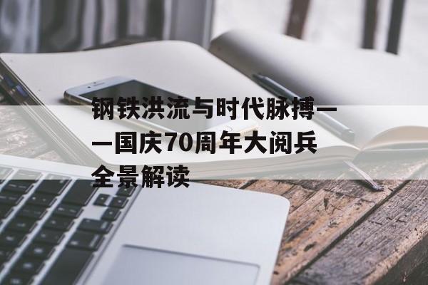 钢铁洪流与时代脉搏——国庆70周年大阅兵全景解读-第1张图片-