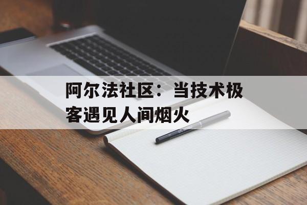 阿尔法社区：当技术极客遇见人间烟火-第1张图片-