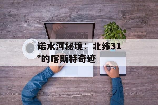 诺水河秘境：北纬31°的喀斯特奇迹-第1张图片-