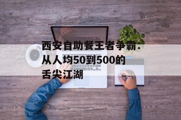 西安自助餐王者争霸：从人均50到500的舌尖江湖-第1张图片-