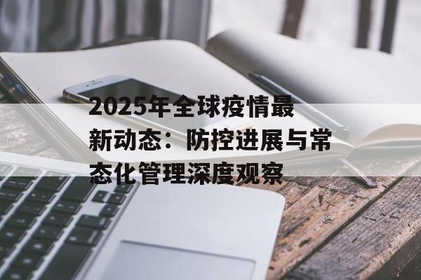 2025年全球疫情最新动态：防控进展与常态化管理深度观察-第1张图片-