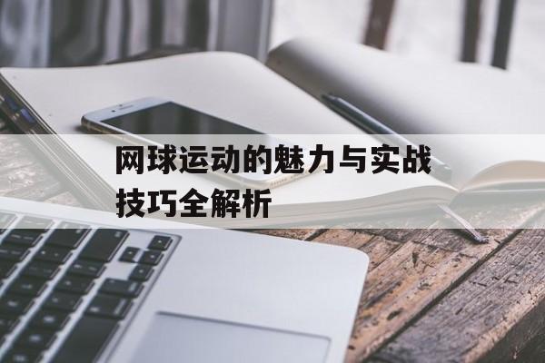 网球运动的魅力与实战技巧全解析-第1张图片- 网球运动的魅力与实战技巧全解析-第1张图片-