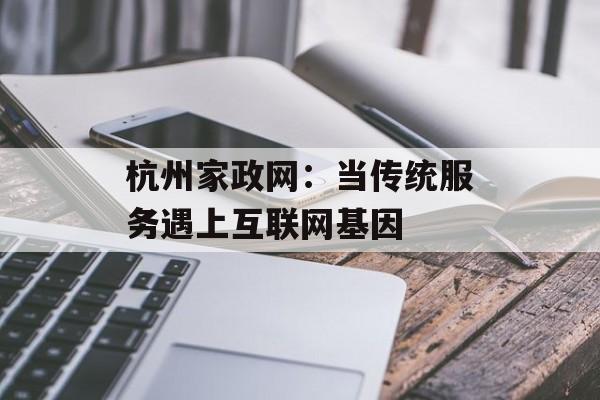 杭州家政网：当传统服务遇上互联网基因-第1张图片-
