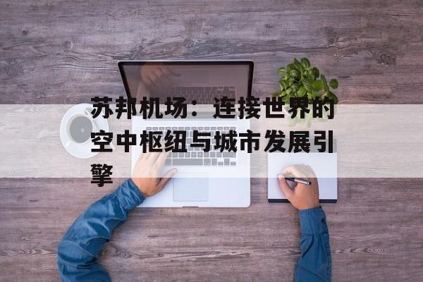 苏邦机场：连接世界的空中枢纽与城市发展引擎-第1张图片-