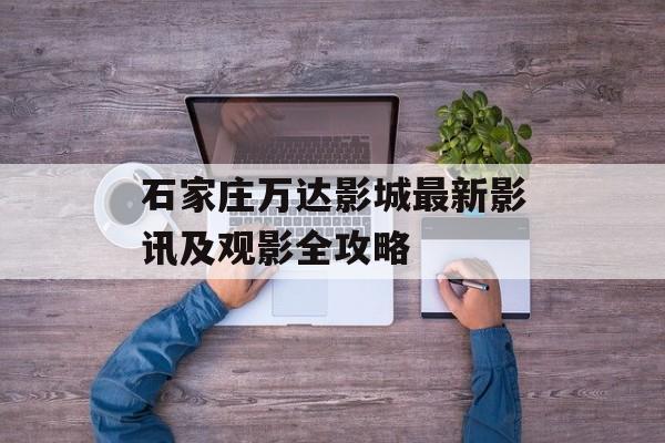 石家庄万达影城最新影讯及观影全攻略-第1张图片-