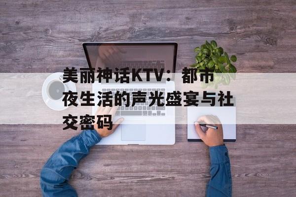 美丽神话KTV：都市夜生活的声光盛宴与社交密码-第1张图片-